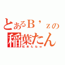 とあるＢ\'ｚの稲葉たん（松本もねｗ）