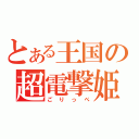 とある王国の超電撃姫（ごりっぺ）