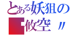 とある妖狙の〥攸空〃（）