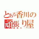 とある香川の頑張り屋さん（頑張れ💪）