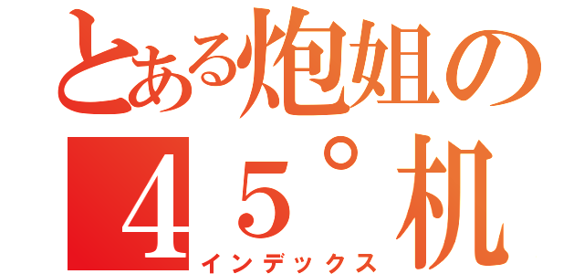 とある炮姐の４５°机器修复（インデックス）