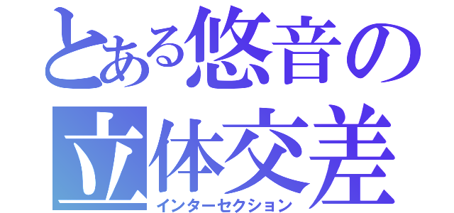 とある悠音の立体交差（インターセクション）