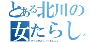 とある北川の女たらし（ファンタスティックｂｏｙ）