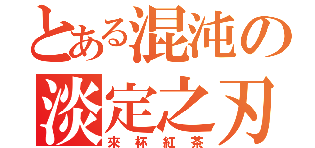 とある混沌の淡定之刃（來杯紅茶）