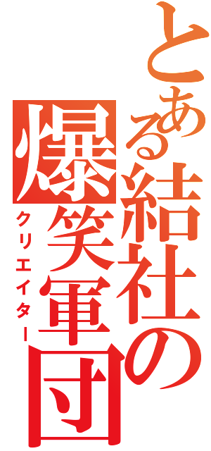 とある結社の爆笑軍団（クリエイター）