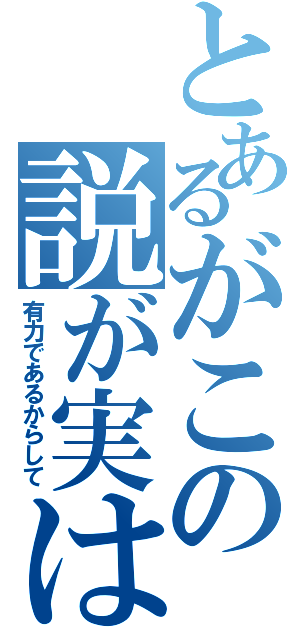 とあるがこの説が実は（有力であるからして）