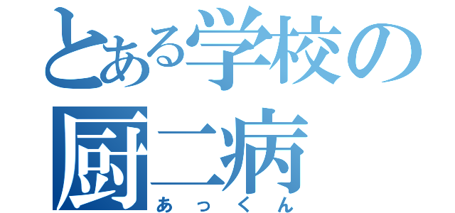 とある学校の厨二病（あっくん）