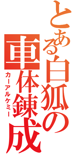 とある白狐の車体錬成（カーアルケミー）