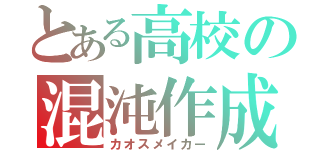 とある高校の混沌作成（カオスメイカー）