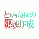 とある高校の混沌作成（カオスメイカー）