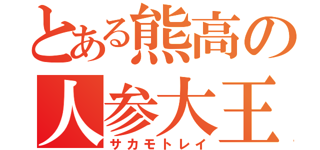 とある熊高の人参大王（サカモトレイ）