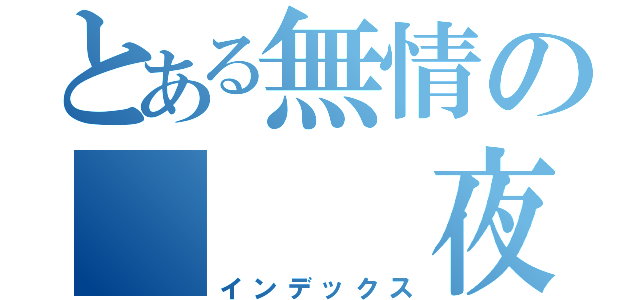 とある無情の   夜冰（インデックス）