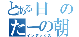 とある日のたーの朝ごはん（インデックス）