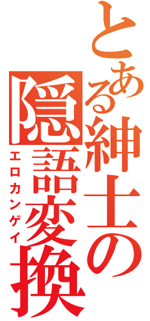 とある紳士の隠語変換（エロカンゲイ）