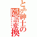 とある紳士の隠語変換（エロカンゲイ）