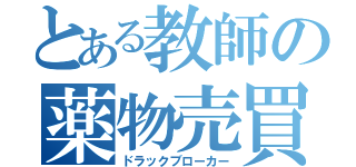 とある教師の薬物売買（ドラックブローカー）