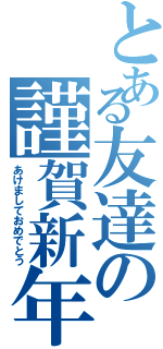 とある友達の謹賀新年（あけましておめでとう）