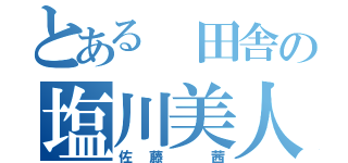 とある 田舎の塩川美人（佐藤 茜）