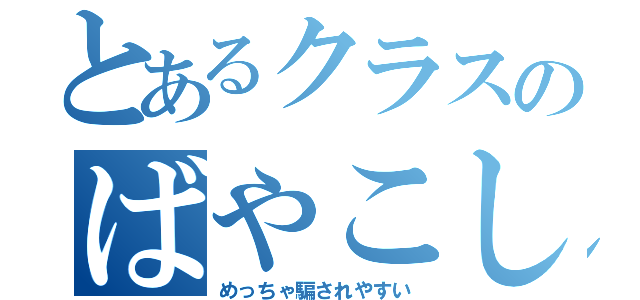 とあるクラスのばやこし（めっちゃ騙されやすい）