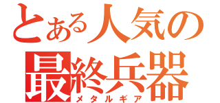 とある人気の最終兵器（メタルギア）