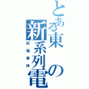 とある東の新系列電車（拡幅車体）