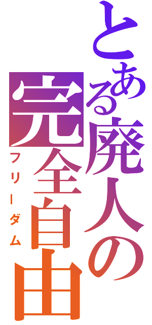 とある廃人の完全自由（フリーダム）