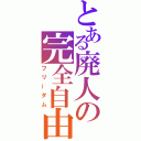 とある廃人の完全自由（フリーダム）