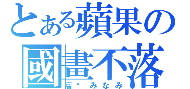 とある蘋果の國畫不落（高桥みなみ）