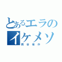 とあるエラのイケメソ（熊谷俊作）