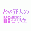 とある狂人の作業部屋（マジカルワールド）