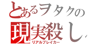 とあるヲタクの現実殺し（リアルブレイカー）