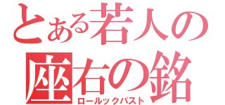 とある若人の座右の銘（ロールックパスト）