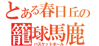 とある春日丘の籠球馬鹿（バスケットボール）