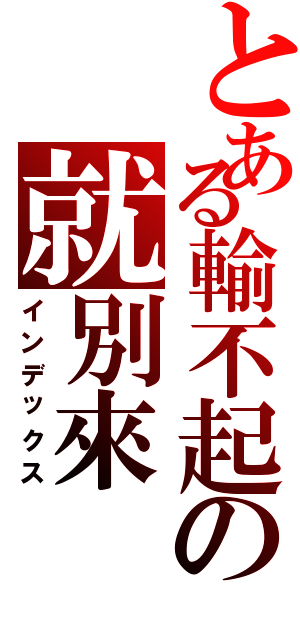 とある輸不起の就別來（インデックス）