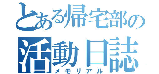 とある帰宅部の活動日誌（メモリアル）