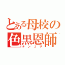 とある母校の色黒恩師（ナンゴリ）