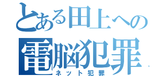 とある田上への電脳犯罪（ネット犯罪）