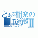 とある相楽の二重衝撃Ⅱ（フタエノキワミ）