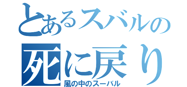 とあるスバルの死に戻り（風の中のスーバル）