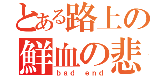 とある路上の鮮血の悲劇（ｂａｄ　ｅｎｄ）