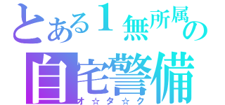 とある１無所属の自宅警備（オ☆タ☆ク）