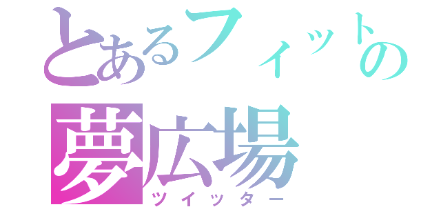 とあるフィットの夢広場（ツイッター）