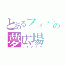 とあるフィットの夢広場（ツイッター）