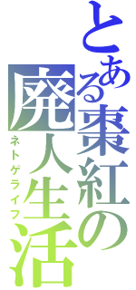 とある棗紅の廃人生活（ネトゲライフ）