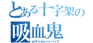 とある十字架の吸血鬼（ロザリオとバンパイア）