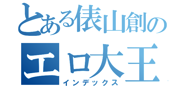 とある俵山創のエロ大王（インデックス）