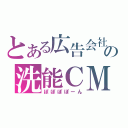 とある広告会社の洗能ＣＭ（ぽぽぽぽーん）