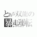 とある双龍の暴走運転（オーバードライブ）