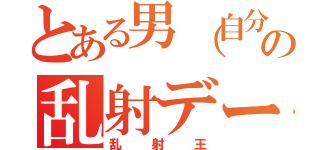 とある男（自分）の乱射デー（乱射王）