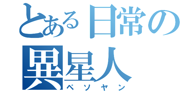 とある日常の異星人（ペソヤン）